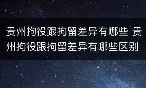 贵州拘役跟拘留差异有哪些 贵州拘役跟拘留差异有哪些区别