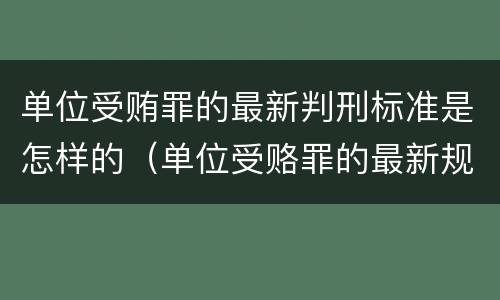 单位受贿罪的最新判刑标准是怎样的（单位受赂罪的最新规定）
