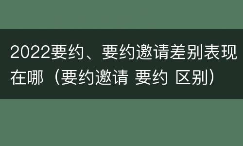 2022要约、要约邀请差别表现在哪（要约邀请 要约 区别）