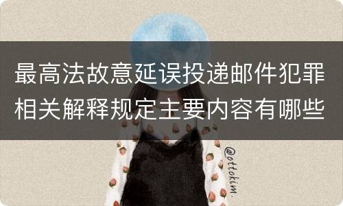 最高法故意延误投递邮件犯罪相关解释规定主要内容有哪些