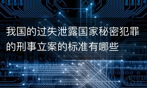 我国的过失泄露国家秘密犯罪的刑事立案的标准有哪些
