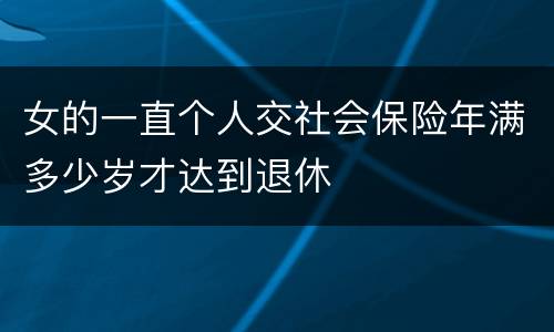 女的一直个人交社会保险年满多少岁才达到退休