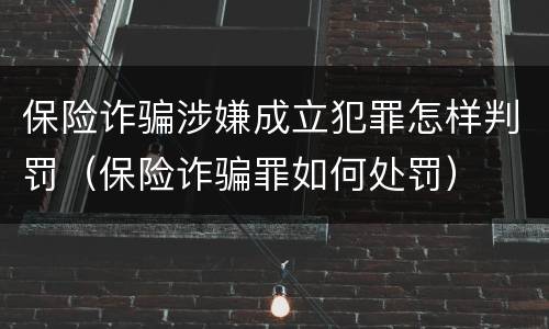 保险诈骗涉嫌成立犯罪怎样判罚（保险诈骗罪如何处罚）