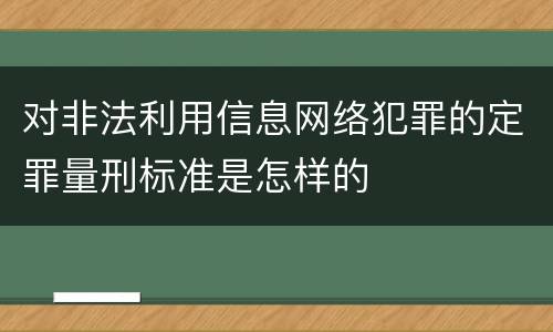 对非法利用信息网络犯罪的定罪量刑标准是怎样的