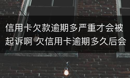 信用卡欠款逾期多严重才会被起诉啊 欠信用卡逾期多久后会黑名单