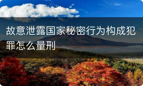 故意泄露国家秘密行为构成犯罪怎么量刑