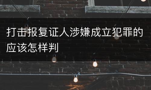 打击报复证人涉嫌成立犯罪的应该怎样判