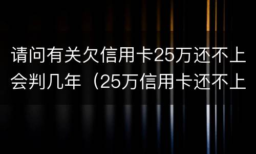 请问有关欠信用卡25万还不上会判几年（25万信用卡还不上怎么办）