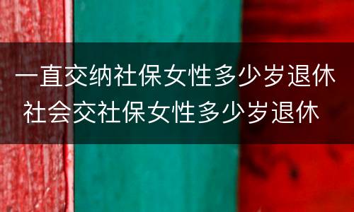 一直交纳社保女性多少岁退休 社会交社保女性多少岁退休