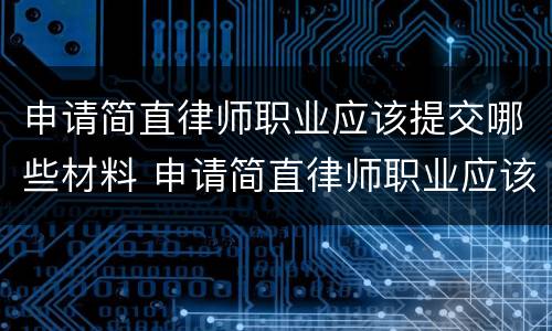申请简直律师职业应该提交哪些材料 申请简直律师职业应该提交哪些材料和手续