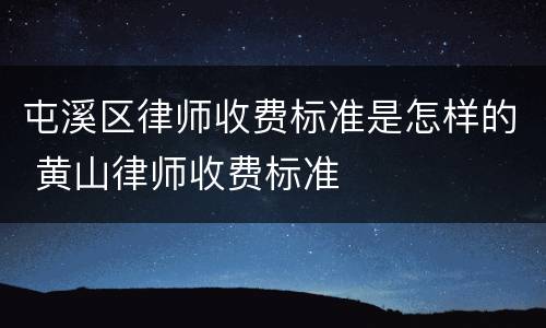 屯溪区律师收费标准是怎样的 黄山律师收费标准