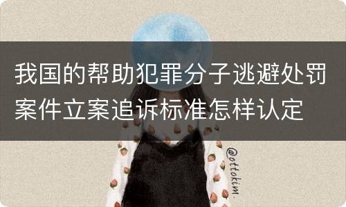 我国的帮助犯罪分子逃避处罚案件立案追诉标准怎样认定