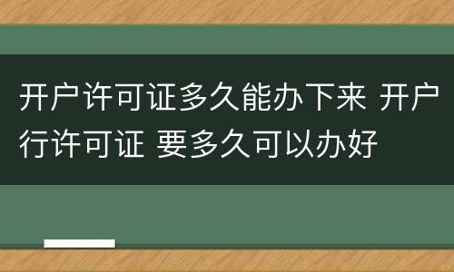开户许可证多久能办下来 开户行许可证 要多久可以办好