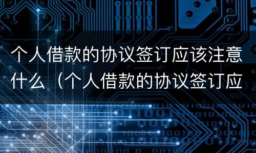 个人借款的协议签订应该注意什么（个人借款的协议签订应该注意什么细节）