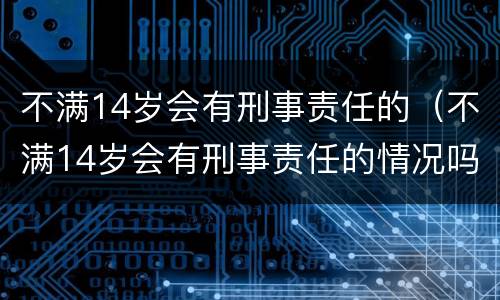不满14岁会有刑事责任的（不满14岁会有刑事责任的情况吗）