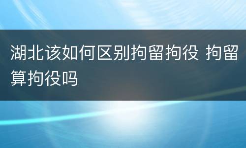 湖北该如何区别拘留拘役 拘留算拘役吗