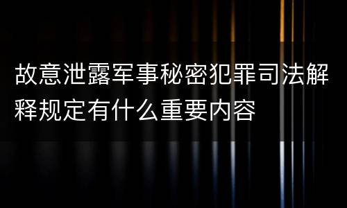 故意泄露军事秘密犯罪司法解释规定有什么重要内容