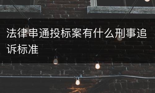 法律串通投标案有什么刑事追诉标准