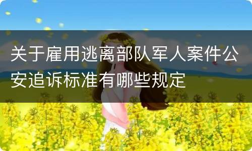关于雇用逃离部队军人案件公安追诉标准有哪些规定