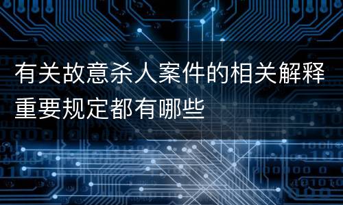 有关故意杀人案件的相关解释重要规定都有哪些