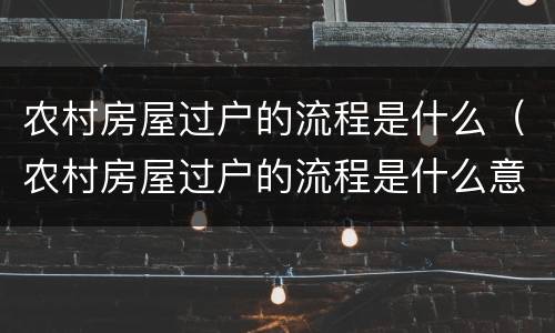 农村房屋过户的流程是什么（农村房屋过户的流程是什么意思）