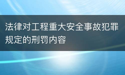 法律对工程重大安全事故犯罪规定的刑罚内容