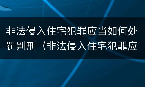 非法侵入住宅犯罪应当如何处罚判刑（非法侵入住宅犯罪应当如何处罚判刑案例）