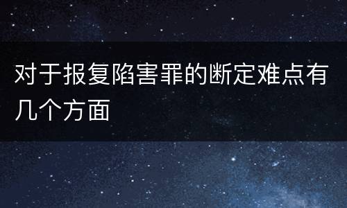 对于报复陷害罪的断定难点有几个方面