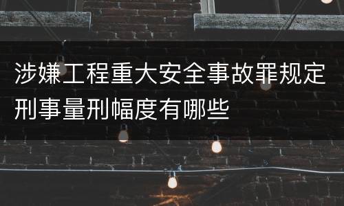 涉嫌工程重大安全事故罪规定刑事量刑幅度有哪些