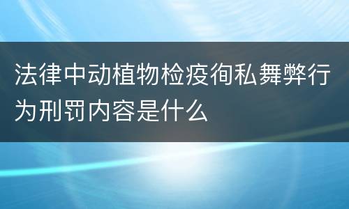 法律中动植物检疫徇私舞弊行为刑罚内容是什么