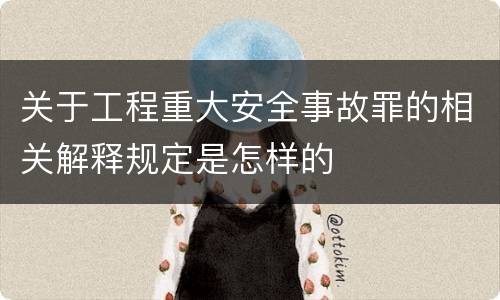 关于工程重大安全事故罪的相关解释规定是怎样的