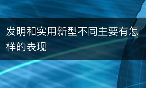 发明和实用新型不同主要有怎样的表现