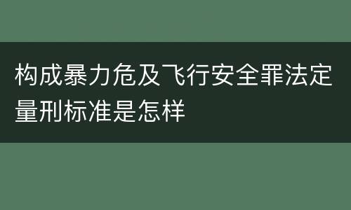 构成暴力危及飞行安全罪法定量刑标准是怎样