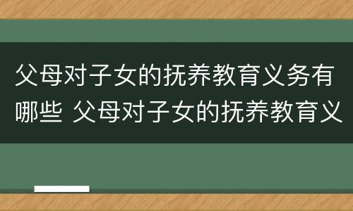 父母对子女的抚养教育义务有哪些 父母对子女的抚养教育义务有哪些内容