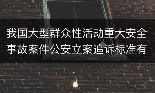 我国大型群众性活动重大安全事故案件公安立案追诉标准有哪些