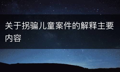 关于拐骗儿童案件的解释主要内容
