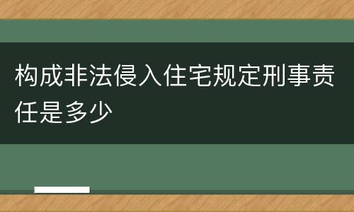 构成非法侵入住宅规定刑事责任是多少