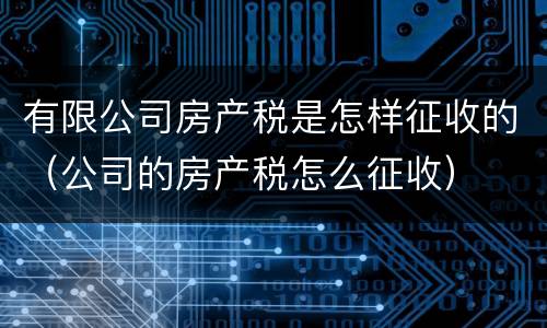 有限公司房产税是怎样征收的（公司的房产税怎么征收）