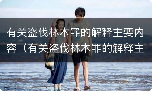有关盗伐林木罪的解释主要内容（有关盗伐林木罪的解释主要内容是什么）