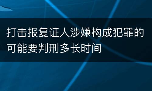 打击报复证人涉嫌构成犯罪的可能要判刑多长时间
