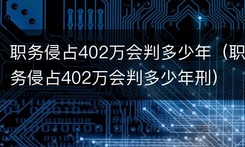 职务侵占402万会判多少年（职务侵占402万会判多少年刑）