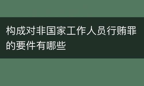 构成对非国家工作人员行贿罪的要件有哪些