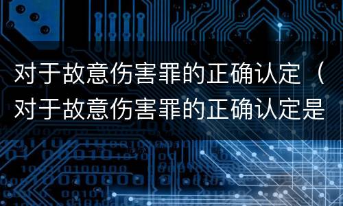 对于故意伤害罪的正确认定（对于故意伤害罪的正确认定是）
