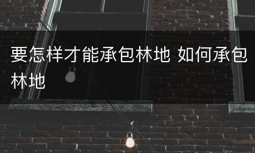 要怎样才能承包林地 如何承包林地