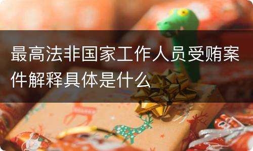 最高法非国家工作人员受贿案件解释具体是什么