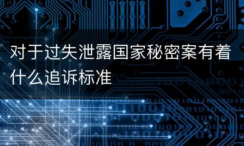 对于过失泄露国家秘密案有着什么追诉标准
