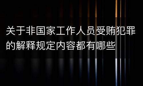关于非国家工作人员受贿犯罪的解释规定内容都有哪些