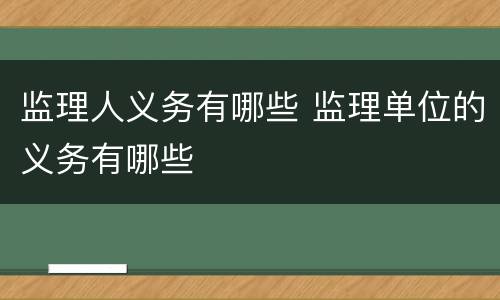 监理人义务有哪些 监理单位的义务有哪些