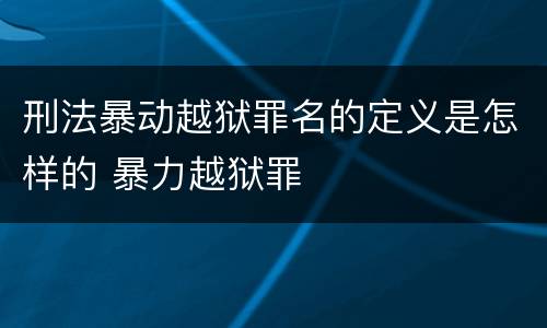 刑法暴动越狱罪名的定义是怎样的 暴力越狱罪
