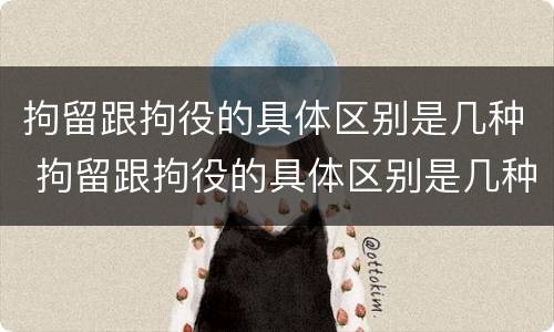 拘留跟拘役的具体区别是几种 拘留跟拘役的具体区别是几种形式